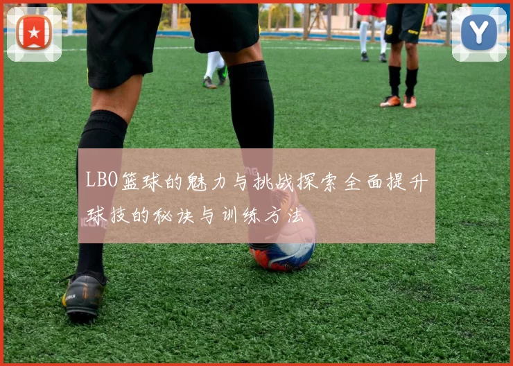 LBO篮球的魅力与挑战探索全面提升球技的秘诀与训练方法