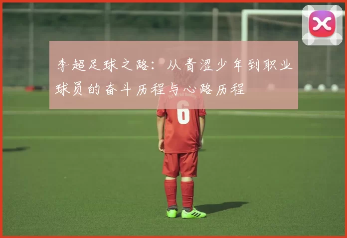李超足球之路：从青涩少年到职业球员的奋斗历程与心路历程