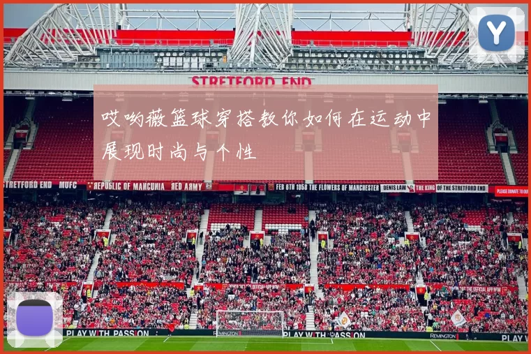 哎哟薇篮球穿搭教你如何在运动中展现时尚与个性