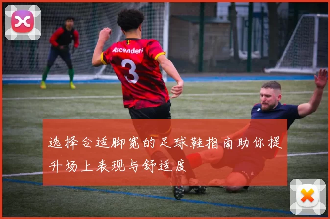 选择合适脚宽的足球鞋指南助你提升场上表现与舒适度