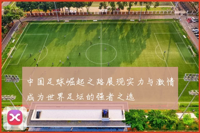 中国足球崛起之路展现实力与激情成为世界足坛的强者之选